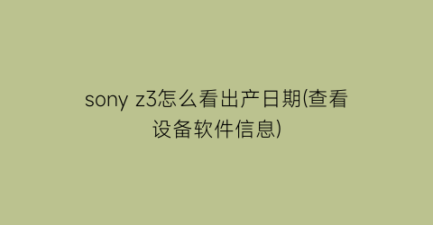 sonyz3怎么看出产日期(查看设备软件信息)